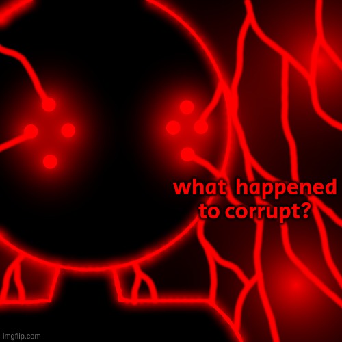 Corrupt with Lightning Eyes | what  happened to corrupt? | image tagged in corrupt with lightning eyes | made w/ Imgflip meme maker