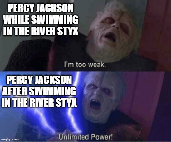 Too weak Unlimited Power | PERCY JACKSON WHILE SWIMMING IN THE RIVER STYX; PERCY JACKSON AFTER SWIMMING IN THE RIVER STYX | image tagged in too weak unlimited power | made w/ Imgflip meme maker