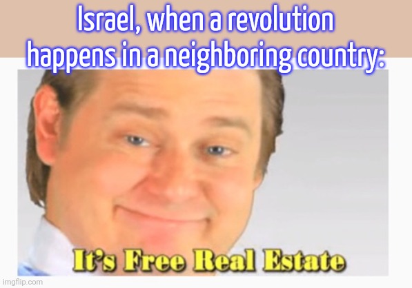 The occupation of Syria. | Israel, when a revolution happens in a neighboring country: | image tagged in it s free real estate framed,land,invasion | made w/ Imgflip meme maker