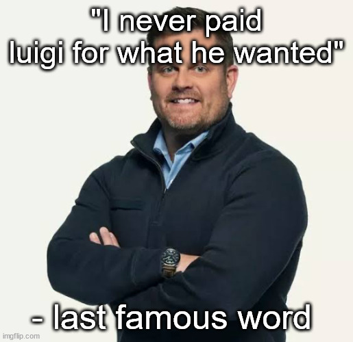 last famous word! | "I never paid luigi for what he wanted"; - last famous word | image tagged in brian thompson ceo | made w/ Imgflip meme maker