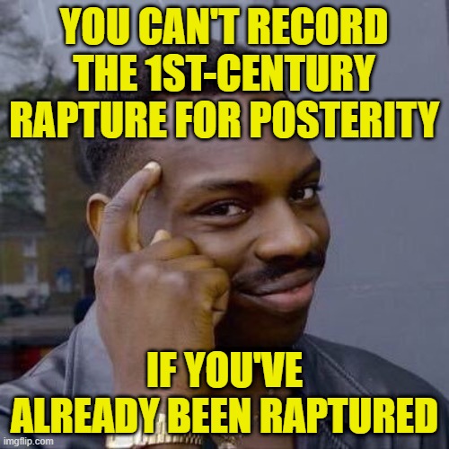 Thinking Man Contemplates the Rapture | YOU CAN'T RECORD THE 1ST-CENTURY RAPTURE FOR POSTERITY; IF YOU'VE ALREADY BEEN RAPTURED | image tagged in rapture,theology,christianity,preterism,futurism,parousia | made w/ Imgflip meme maker