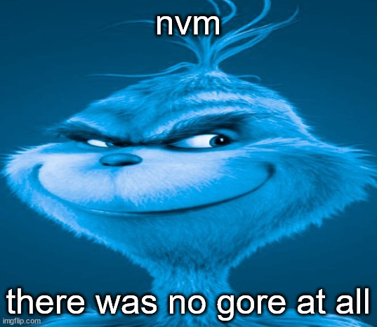 boykisser gore i meant | nvm; there was no gore at all | image tagged in blue grinch | made w/ Imgflip meme maker