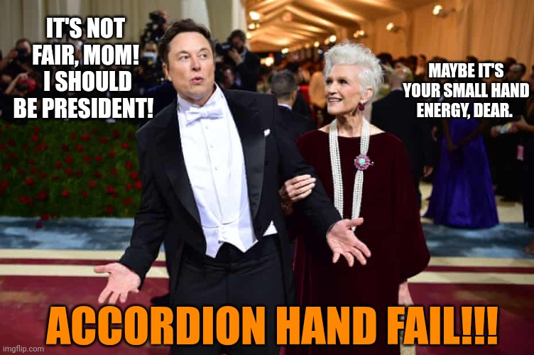 Musk Hands | IT'S NOT FAIR, MOM!  I SHOULD BE PRESIDENT! MAYBE IT'S YOUR SMALL HAND ENERGY, DEAR. ACCORDION HAND FAIL!!! | image tagged in elon musk and mom | made w/ Imgflip meme maker