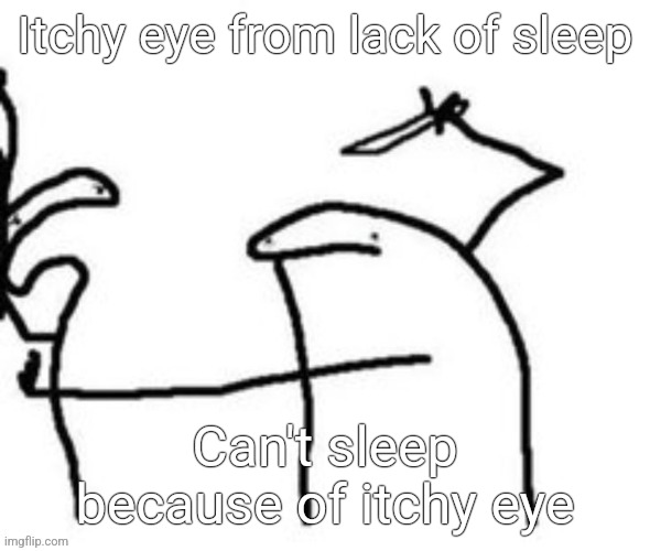 Mnbnnnbngghhrrhhnnnngghhhh | Itchy eye from lack of sleep; Can't sleep because of itchy eye | image tagged in mnbnnnbngghhrrhhnnnngghhhh | made w/ Imgflip meme maker