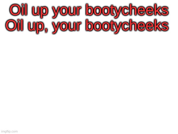 commas matter | Oil up your bootycheeks
Oil up, your bootycheeks | made w/ Imgflip meme maker