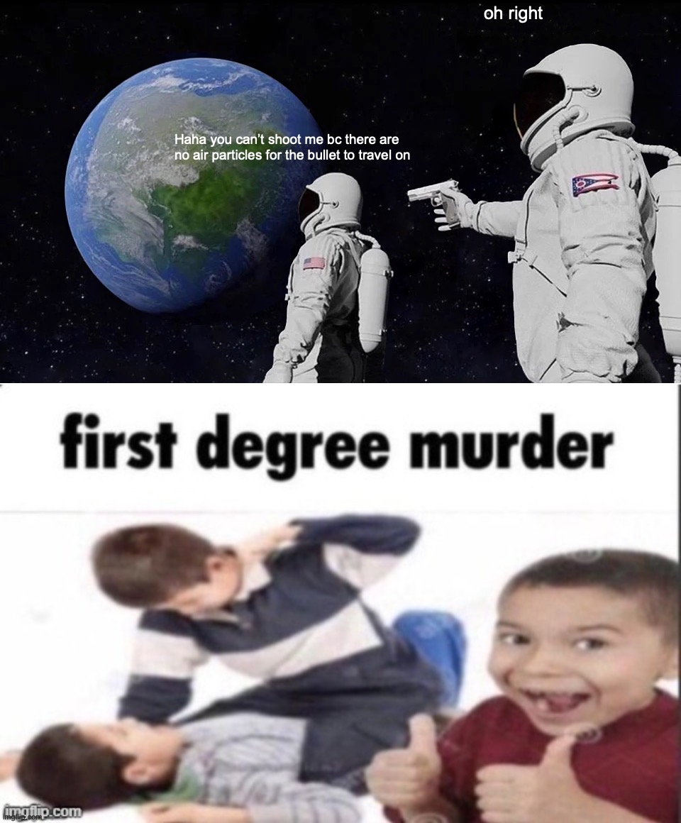 FIRST FUNNY MEME HERE IN ONE HOUR! | oh right; Haha you can’t shoot me bc there are no air particles for the bullet to travel on | image tagged in memes,always has been,first degree murder,funny | made w/ Imgflip meme maker