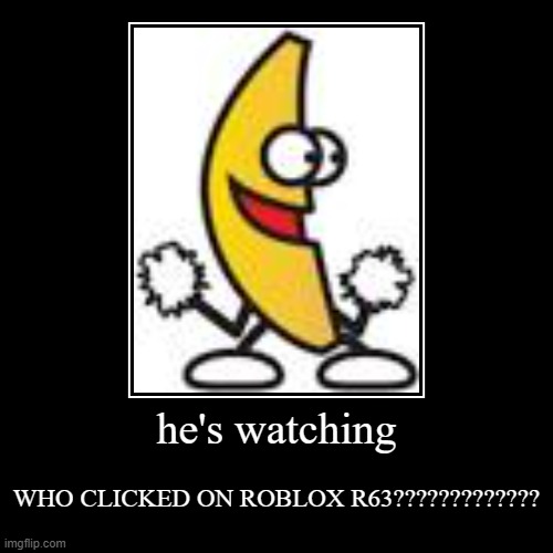 NO. | he's watching | WHO CLICKED ON ROBLOX R63????????????? | image tagged in funny,demotivationals,stop r63 | made w/ Imgflip demotivational maker