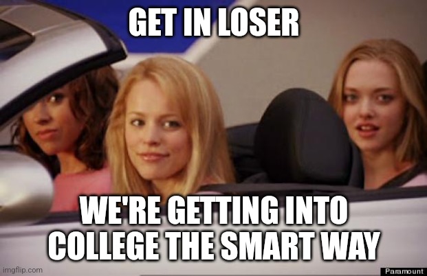 Get In Loser | GET IN LOSER; WE'RE GETTING INTO COLLEGE THE SMART WAY | image tagged in get in loser | made w/ Imgflip meme maker