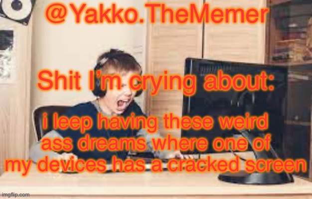 Yakko.The.Memer Announcement Template (made by Silver) | i leep having these weird ass dreams where one of my devices has a cracked screen | image tagged in yakko the memer announcement template made by silver | made w/ Imgflip meme maker