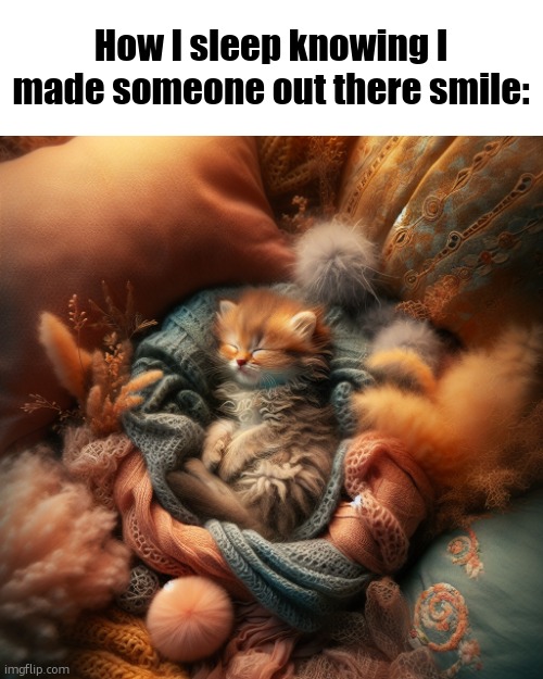 <3 | How I sleep knowing I made someone out there smile: | image tagged in ai cat,sfw,wholesome,memes,smile,happy | made w/ Imgflip meme maker