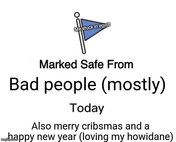 Happy holidaying egypt | Me stuck in egypt; Bad people (mostly); Also merry cribsmas and a happy new year (loving my howidane) | image tagged in memes,marked safe from | made w/ Imgflip meme maker