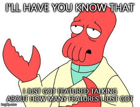 Futurama Zoidberg | I'LL HAVE YOU KNOW THAT I JUST GOT FEATURED TALKING ABOUT HOW MANY FEATURES I JUST GOT | image tagged in memes,futurama zoidberg | made w/ Imgflip meme maker