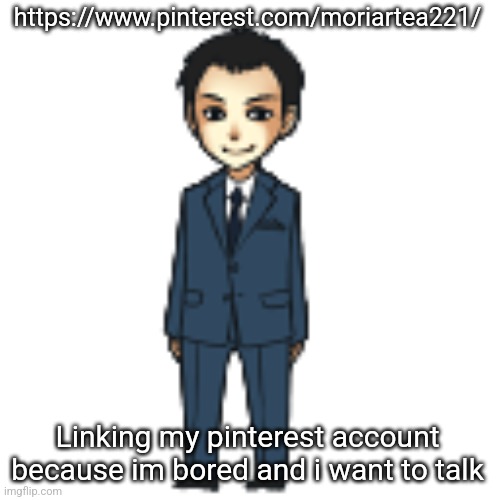 Moriarty but a shimeji | https://www.pinterest.com/moriartea221/; Linking my pinterest account because im bored and i want to talk | image tagged in moriarty but a shimeji | made w/ Imgflip meme maker