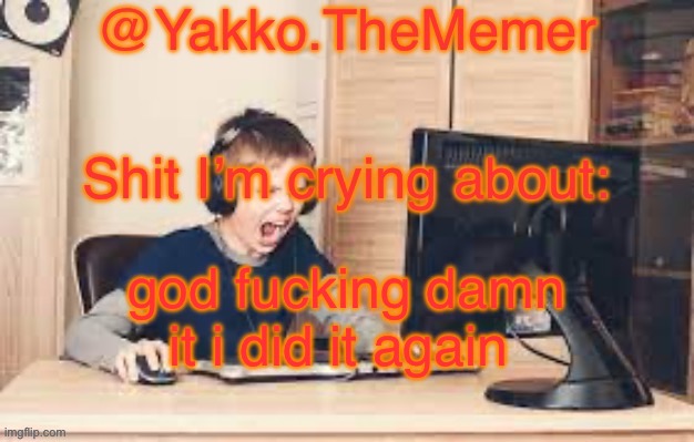 Yakko.The.Memer Announcement Template (made by Silver) | god fuсking damn it i did it again | image tagged in yakko the memer announcement template made by silver | made w/ Imgflip meme maker
