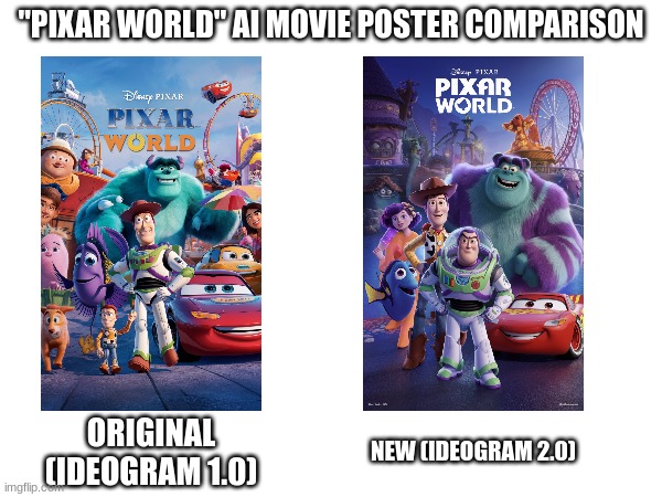 i had to make this since my "pixar world" ai image 2 video meme got so viral that i had to compare (and yes, in the new model, l | "PIXAR WORLD" AI MOVIE POSTER COMPARISON; ORIGINAL (IDEOGRAM 1.0); NEW (IDEOGRAM 2.0) | image tagged in ai,cursed,comparison | made w/ Imgflip meme maker