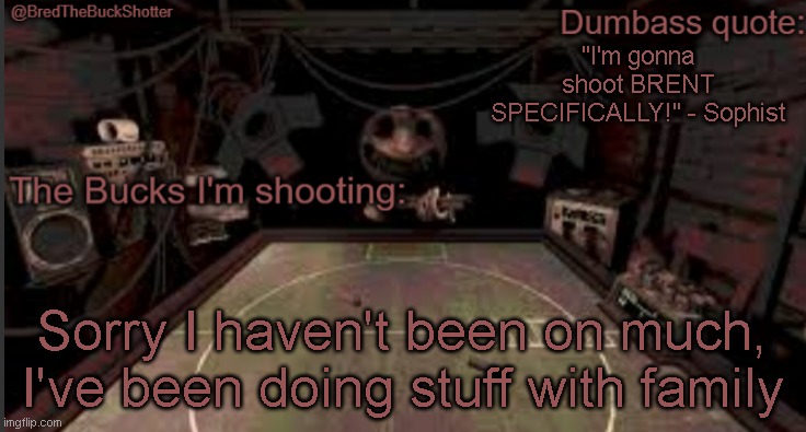 BredTheBuckShotter's temp | "I'm gonna shoot BRENT SPECIFICALLY!" - Sophist; Sorry I haven't been on much, I've been doing stuff with family | image tagged in bredthebuckshotter's temp | made w/ Imgflip meme maker