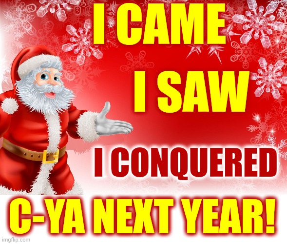 365 Days Till Christmas | I CAME; I SAW; I CONQUERED; C-YA NEXT YEAR! | image tagged in christmas santa blank,christmas,merry christmas,dear santa,santa claus,memes | made w/ Imgflip meme maker