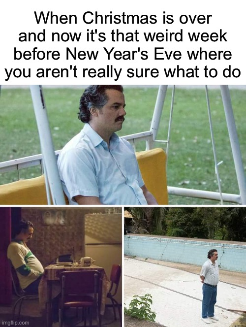 Very Confusing | When Christmas is over and now it's that weird week before New Year's Eve where you aren't really sure what to do | image tagged in memes,sad pablo escobar,funny,relatable,new years | made w/ Imgflip meme maker