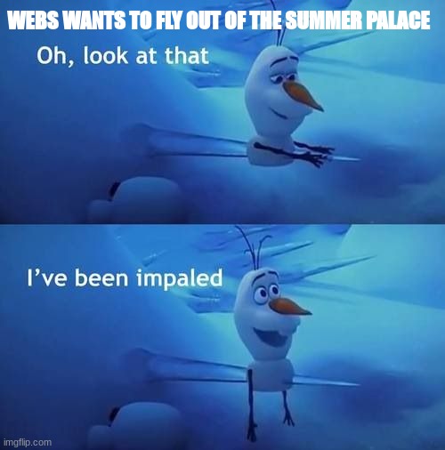 I've been impaled | WEBS WANTS TO FLY OUT OF THE SUMMER PALACE | image tagged in i've been impaled | made w/ Imgflip meme maker