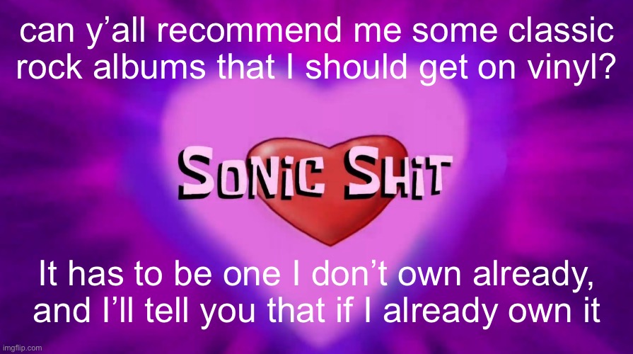 Sonic Shit | can y’all recommend me some classic rock albums that I should get on vinyl? It has to be one I don’t own already, and I’ll tell you that if I already own it | image tagged in sonic shit | made w/ Imgflip meme maker