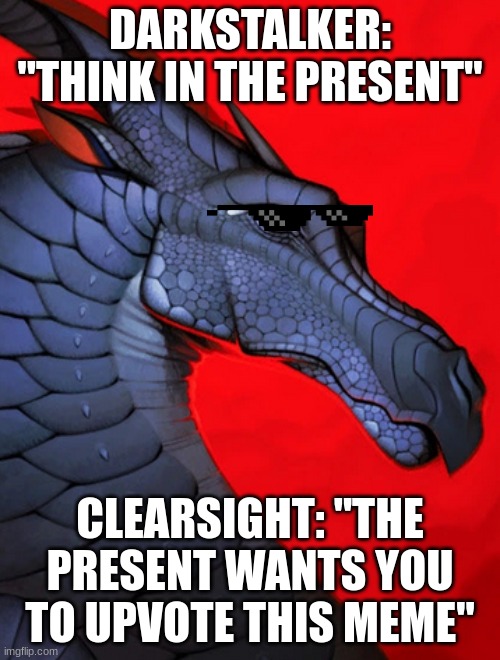 Darkstalker | DARKSTALKER: "THINK IN THE PRESENT"; CLEARSIGHT: "THE PRESENT WANTS YOU TO UPVOTE THIS MEME" | image tagged in darkstalker | made w/ Imgflip meme maker