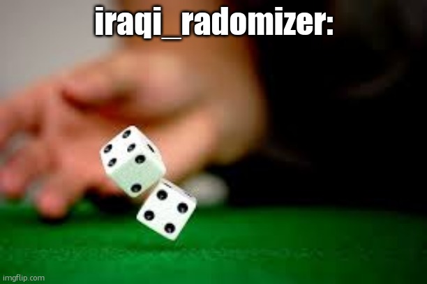 Rolling Dice | iraqi_radomizer: | image tagged in rolling dice | made w/ Imgflip meme maker