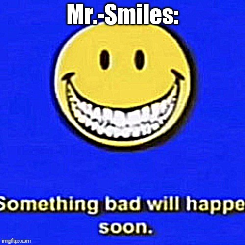 Something Bad Will Happen Soon | Mr.-Smiles: | image tagged in something bad will happen soon | made w/ Imgflip meme maker