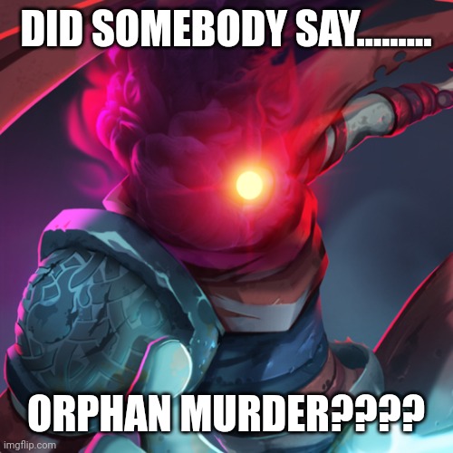 Dead Cells Prisoner | DID SOMEBODY SAY......... ORPHAN MURDER???? | image tagged in dead cells prisoner | made w/ Imgflip meme maker