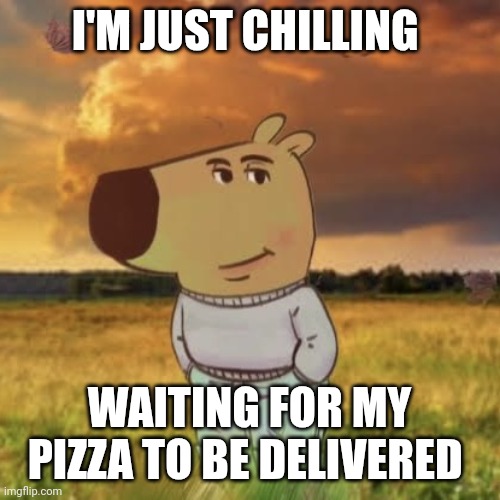 Waiting | I'M JUST CHILLING; WAITING FOR MY PIZZA TO BE DELIVERED | image tagged in chill guy,funny memes | made w/ Imgflip meme maker