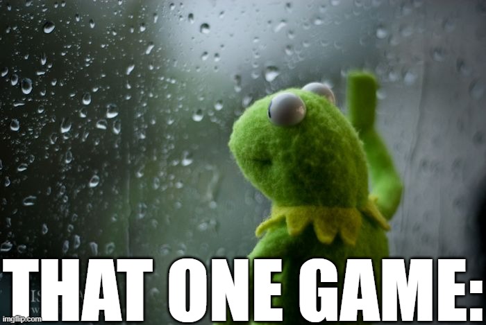 kermit window | THAT ONE GAME: | image tagged in kermit window | made w/ Imgflip meme maker