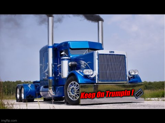 KEEP ON TRUMPIN | Keep On Trumpin ! | image tagged in keep on trumpin | made w/ Imgflip meme maker