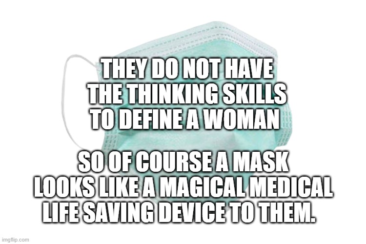 Face mask | THEY DO NOT HAVE THE THINKING SKILLS TO DEFINE A WOMAN; SO OF COURSE A MASK LOOKS LIKE A MAGICAL MEDICAL LIFE SAVING DEVICE TO THEM. | image tagged in face mask | made w/ Imgflip meme maker