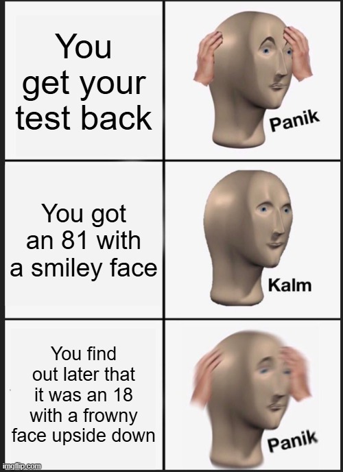 *losing horn from The Price Is Right plays* | You get your test back; You got an 81 with a smiley face; You find out later that it was an 18 with a frowny face upside down | image tagged in memes,panik kalm panik,test,grades,upside down,whoops | made w/ Imgflip meme maker