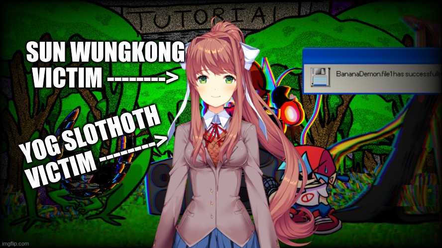 Just Monika,not the anomalies...not gf... J̸̢̥̺͈̲̤͖͔̼̟̈́̏̆̒́̓̀̃̈ͅ | SUN WUNGKONG VICTIM -------->; YOG SLOTHOTH VICTIM --------> | image tagged in just monika not the anomalies not gf j | made w/ Imgflip meme maker