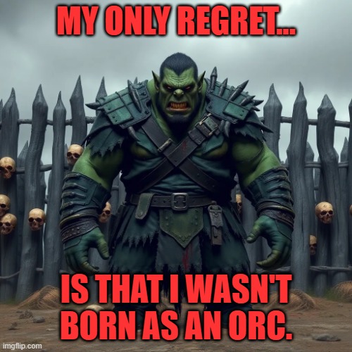 Orc | MY ONLY REGRET... IS THAT I WASN'T BORN AS AN ORC. | image tagged in orc | made w/ Imgflip meme maker