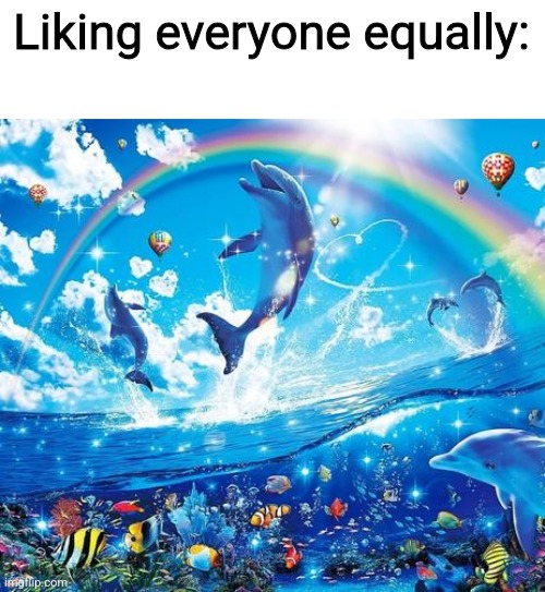 Symphony Meme | Liking everyone equally: | image tagged in symphony meme | made w/ Imgflip meme maker