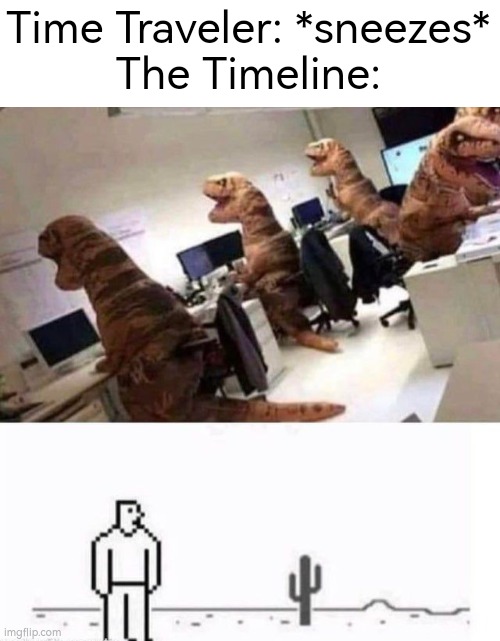 Hold up. There's something wrong in this Timeline. | Time Traveler: *sneezes*
The Timeline: | image tagged in memes,funny,dinosaur,human,time traveler | made w/ Imgflip meme maker