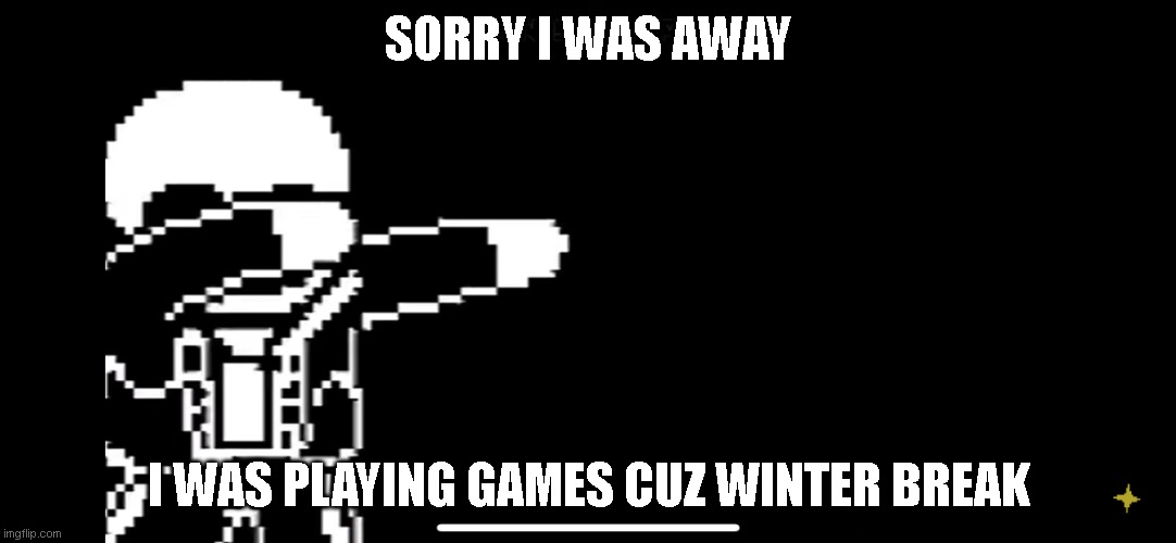 Sans dab | SORRY I WAS AWAY; I WAS PLAYING GAMES CUZ WINTER BREAK | image tagged in sans dab | made w/ Imgflip meme maker