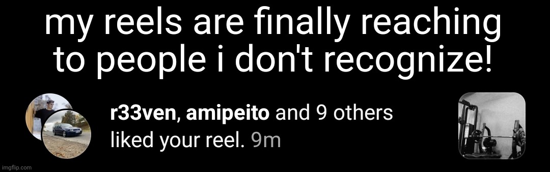 trying to reach popularity (and maybe i'll get the chance to be sponsored by a brand) | my reels are finally reaching to people i don't recognize! | made w/ Imgflip meme maker