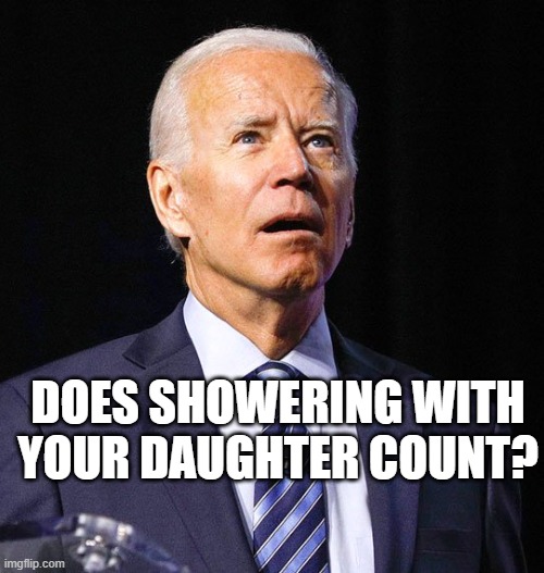 Joe Biden | DOES SHOWERING WITH YOUR DAUGHTER COUNT? | image tagged in joe biden | made w/ Imgflip meme maker