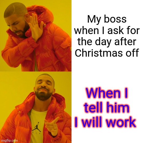 Work | My boss when I ask for the day after Christmas off; When I tell him I will work | image tagged in memes,drake hotline bling,funny memes | made w/ Imgflip meme maker