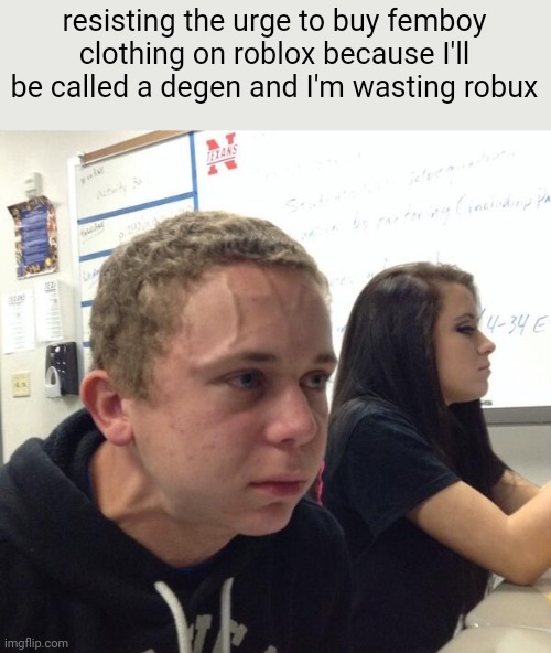 help me | resisting the urge to buy femboy clothing on roblox because I'll be called a degen and I'm wasting robux | image tagged in struggling to breathe | made w/ Imgflip meme maker