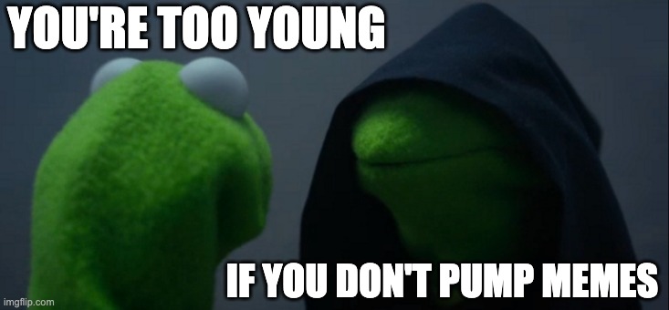 Evil Kermit | YOU'RE TOO YOUNG; IF YOU DON'T PUMP MEMES | image tagged in memes,evil kermit | made w/ Imgflip meme maker