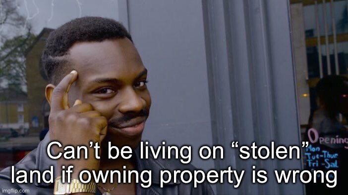 If it’s wrong for us it was wrong for them | Can’t be living on “stolen” land if owning property is wrong | image tagged in memes,roll safe think about it,politics lol | made w/ Imgflip meme maker