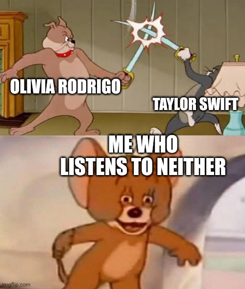 Time to start WW3 | OLIVIA RODRIGO; TAYLOR SWIFT; ME WHO LISTENS TO NEITHER | image tagged in tom and jerry swordfight | made w/ Imgflip meme maker