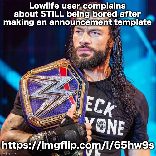 Roman Reigns | Lowlife user complains about STILL being bored after making an announcement template; https://imgflip.com/i/65hw9s | image tagged in roman reigns | made w/ Imgflip meme maker