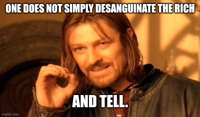 One does not simply desanguinate. | ONE DOES NOT SIMPLY DESANGUINATE THE RICH; AND TELL. | image tagged in memes,one does not simply | made w/ Imgflip meme maker