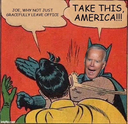 Batman Slapping Robin | JOE, WHY NOT JUST GRACEFULLY LEAVE OFFICE; TAKE THIS, AMERICA!!! | image tagged in memes,batman slapping robin | made w/ Imgflip meme maker