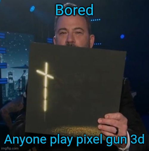 I need a real announcement template | Bored; Anyone play pixel gun 3d | image tagged in jimmy kimmel holding knocked loose vinyl | made w/ Imgflip meme maker