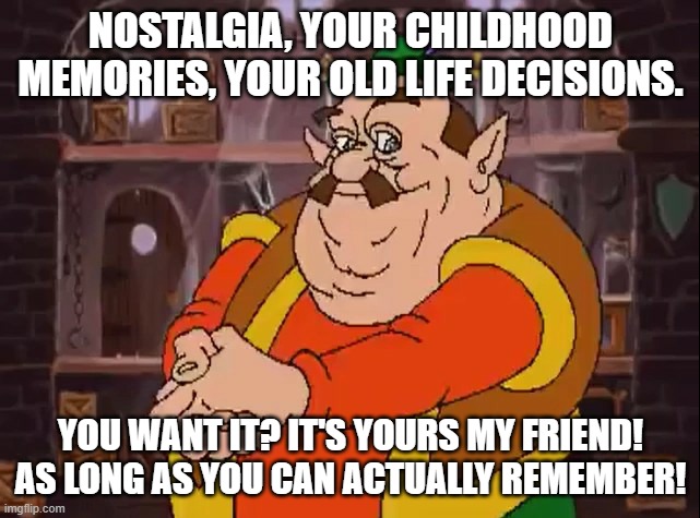 How long ago was it... | NOSTALGIA, YOUR CHILDHOOD MEMORIES, YOUR OLD LIFE DECISIONS. YOU WANT IT? IT'S YOURS MY FRIEND! AS LONG AS YOU CAN ACTUALLY REMEMBER! | image tagged in morshu,memes,funny,memories | made w/ Imgflip meme maker